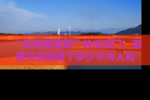 “正料黑能量”的传送门,那里究竟隐藏了多少不为人知的秘密?