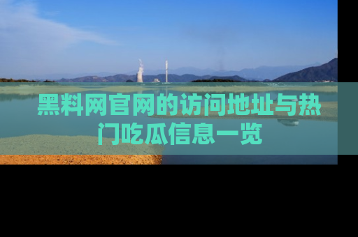 黑料网官网的访问地址与热门吃瓜信息一览