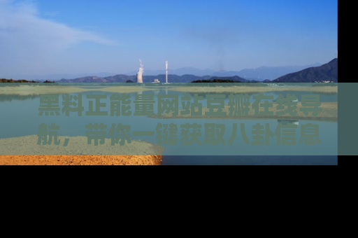 黑料正能量网站豆瓣在线导航，带你一键获取八卦信息