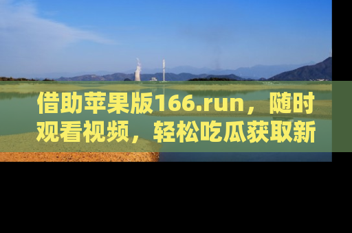 借助苹果版166.run，随时观看视频，轻松吃瓜获取新鲜热点！