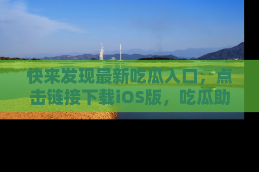 快来发现最新吃瓜入口，点击链接下载iOS版，吃瓜助你追剧更轻松！