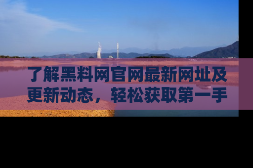 了解黑料网官网最新网址及更新动态，轻松获取第一手娱乐新闻