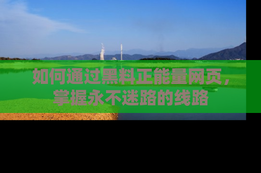 如何通过黑料正能量网页，掌握永不迷路的线路