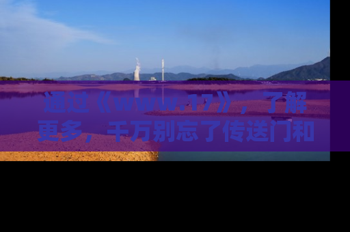 通过《www.17》，了解更多，千万别忘了传送门和链接！